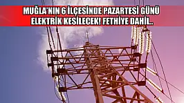 Muğla'nın 6 ilçesinde Pazartesi günü elektrik kesilecek! Fethiye dahil..