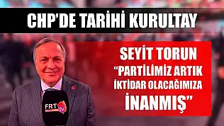 CHP'de Tarihi Kurultay: Seyit Torun 'Partilimiz artık iktidar olacağımıza inanmış'