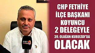 CHP Fethiye İlçe Başkanı Koyuncu, 2 Delegeyle 39. Olağan Kurultay'da olacak