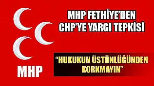 MHP Fethiye'den CHP'ye Yargı Tepkisi: 'Hukukun Üstünlüğünden Korkmayın'