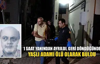 1 saat yanından ayrıldı, geri döndüğünde yaşlı adamı ölü olarak buldu