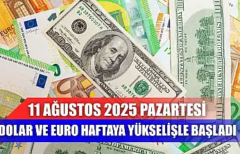 11 Ağustos 2025 Pazartesi Dolar ve Euro haftaya yükselişle başladı