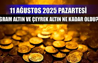 11 Ağustos 2025 Pazartesi gram altın ve çeyrek altın ne kadar oldu?