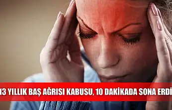 13 yıllık baş ağrısı kabusu, 10 dakikada sona erdi