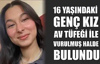 16 yaşındaki genç kız av tüfeği ile vurulmuş halde bulundu