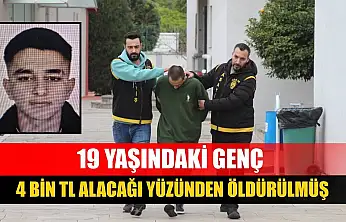 19 yaşındaki genç 4 bin TL alacağı yüzünden öldürülmüş