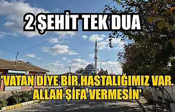2 şehit tek dua: 'Vatan diye bir hastalığımız var. Allah şifa vermesin'