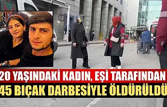 20 yaşındaki kadın, eşi tarafından 45 bıçak darbesiyle öldürüldü