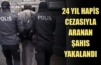 24 yıl hapis cezasıyla aranan şahıs yakalandı
