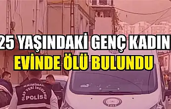 25 yaşındaki genç kadın evinde ölü bulundu