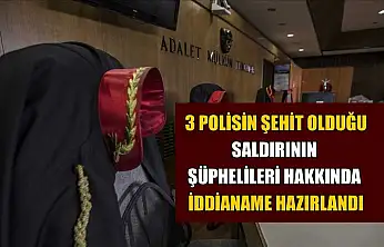 3 polisin şehit olduğu saldırının şüphelileri hakkında iddianame hazırlandı