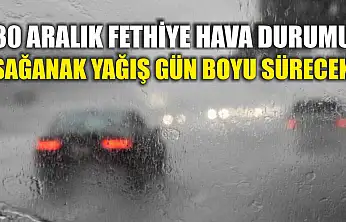30 Aralık Fethiye Hava Durumu: Sağanak Yağış Gün Boyu Sürecek