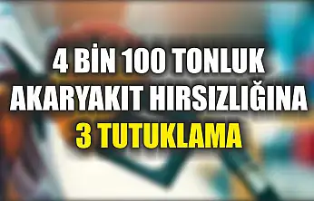4 bin 100 tonluk akaryakıt hırsızlığına 3 tutuklama