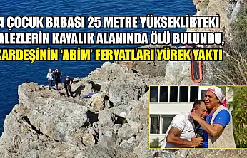 4 çocuk babası 25 metre yükseklikteki falezlerin kayalık alanında ölü bulundu, kardeşinin 'Abim' feryatları yürek yaktı