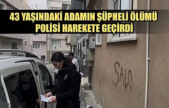 43 yaşındaki adamın şüpheli ölümü polisi harekete geçirdi