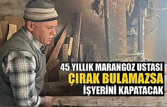 45 yıllık marangoz ustası çırak bulamazsa işyerini kapatacak