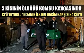 5 kişinin öldüğü komşu kavgasında 13'ü tutuklu 16 sanık ilk kez hakim karşısına çıktı