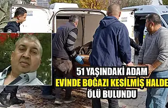 51 yaşındaki adam evinde boğazı kesilmiş halde ölü bulundu