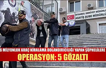 6 Milyonluk araç kiralama dolandırıcılığı yapan şüphelilere operasyon: 5 gözaltı