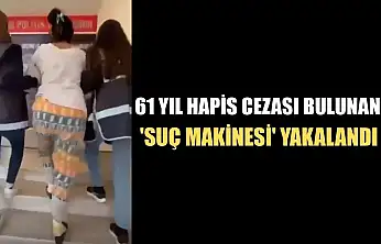 61 yıl hapis cezası bulunan 'suç makinesi' yakalandı