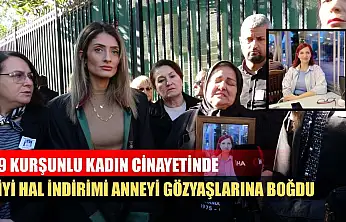 9 kurşunlu kadın cinayetinde iyi hal indirimi anneyi gözyaşlarına boğdu