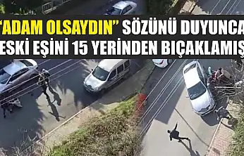 'Adam olsaydın' sözünü duyunca eski eşini 15 yerinden bıçaklamış