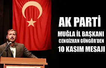 AK Parti Muğla İl Başkanı Cengizhan Güngör'den 10 Kasım Mesajı