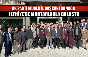 AK Parti Muğla İl Başkanı Güngör Fethiye'de muhtarlarla buluştu