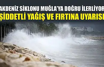 Akdeniz Siklonu Muğla'ya doğru ilerliyor: Şiddetli yağış ve fırtına uyarısı