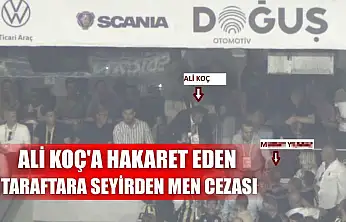 Ali Koç'a hakaret eden taraftara seyirden men cezası