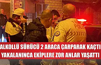 Alkollü sürücü 2 araca çarparak kaçtı, yakalanınca ekiplere zor anlar yaşattı