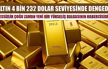 Altın 4 bin 232 dolar seviyesinde dengede: 'Sessizlik çoğu zaman yeni bir yükseliş dalgasının habercisidir'