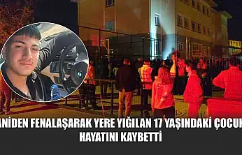 Aniden fenalaşarak yere yığılan 17 yaşındaki çocuk hayatını kaybetti