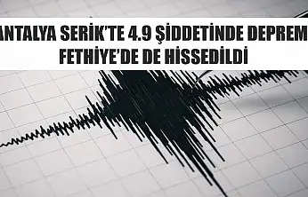 Antalya Serik'te 4.9 şiddetinde deprem! Fethiye'de de hissedildi