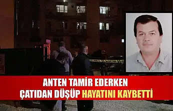 Anten tamir ederken çatıdan düşüp hayatını kaybetti