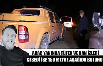 Araç yanında tüfek ve kan izleri, cesedi ise 150 metre aşağıda bulundu