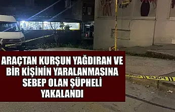 Araçtan kurşun yağdıran ve bir kişinin yaralanmasına sebep olan şüpheli yakalandı