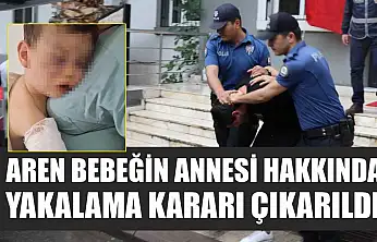 Aren bebeğin annesi hakkında yakalama kararı çıkarıldı