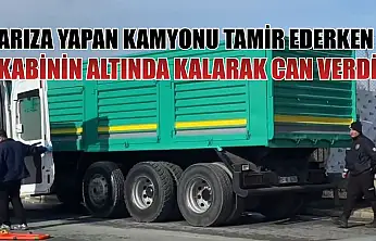 Arıza yapan kamyonu tamir ederken kabinin altında kalarak can verdi