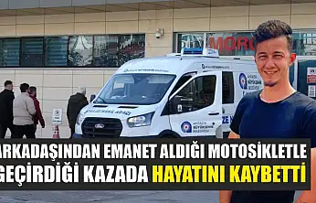 Arkadaşından emanet aldığı motosikletle geçirdiği kazada hayatını kaybetti