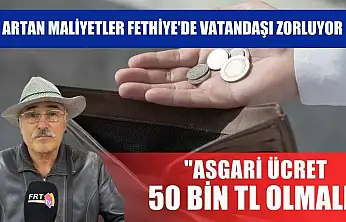Artan maliyetler Fethiye'de vatandaşı zorluyor: 'Asgari ücret 50 bin TL olmalı'