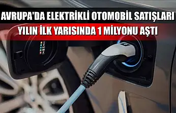 Avrupa'da elektrikli otomobil satışları yılın ilk yarısında 1 milyonu aştı