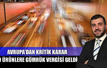 Avrupa'dan kritik karar: O ürünlere gümrük vergisi geldi