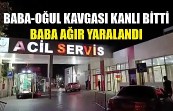 Baba-Oğul kavgası kanlı bitti: Baba ağır yaralandı