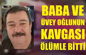Baba ve üvey oğlunun kavgası ölümle bitti