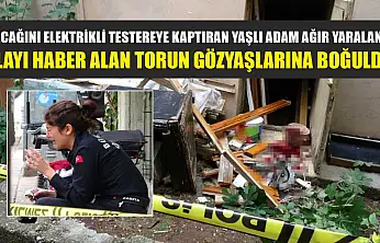 Bacağını elektrikli testereye kaptıran yaşlı adam ağır yaralandı, olayı haber alan torun gözyaşlarına boğuldu