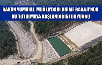 Bakan Yumaklı, Muğla'daki Girme Barajı'nda su tutulmaya başlandığını duyurdu