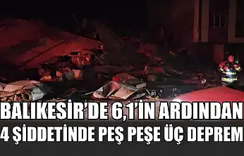 Balıkesir'de 6,1'in ardından 4 şiddetinde peş peşe üç deprem