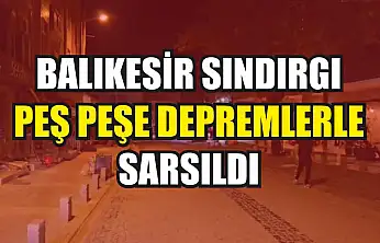 Balıkesir Sındırgı peş peşe depremlerle sarsıldı