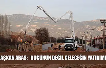 Başkan Aras: 'Bugünün Değil Geleceğin Yatırımı'